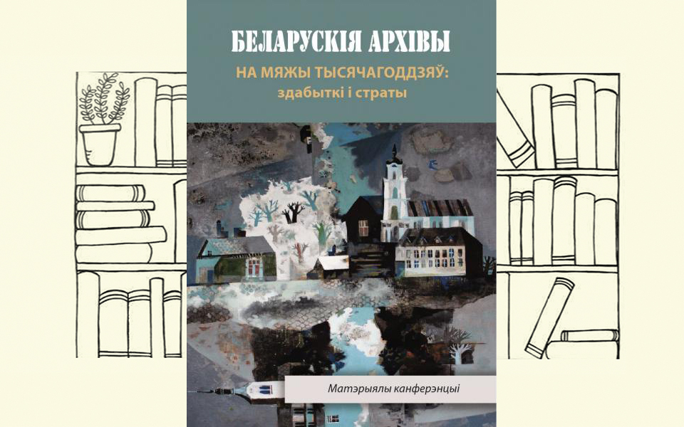 Беларускія архівы на мяжы тысячагоддзяў: здабыткі і страты
